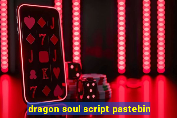 dragon soul script pastebin